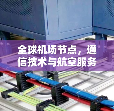 全球机场节点,通信技术与航空服务的深度融合