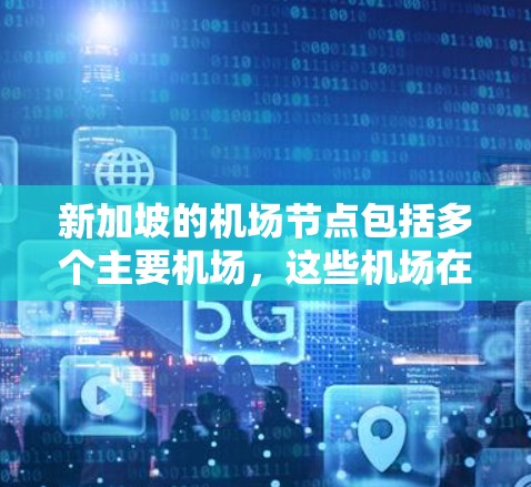 新加坡的机场节点包括多个主要机场,这些机场在新加坡的运营和管理上各有特点。以下是新加坡的几个主要机场节点