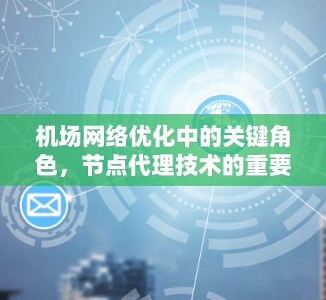 机场网络优化中的关键角色,节点代理技术的重要性