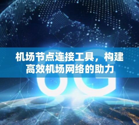 机场节点连接工具,构建高效机场网络的助力