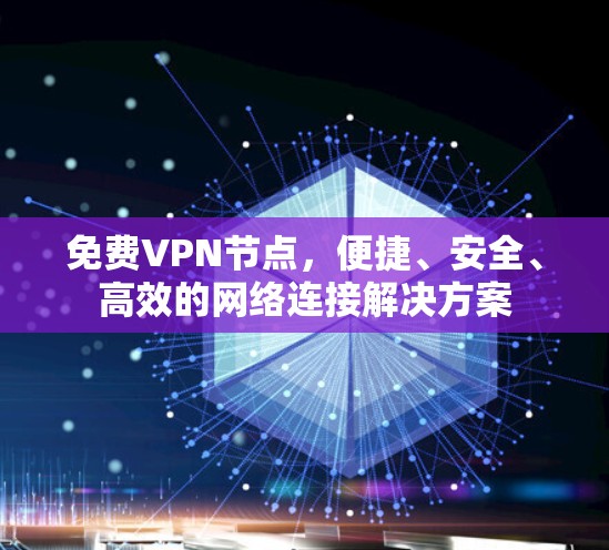 免费VPN节点,便捷、安全、高效的网络连接解决方案