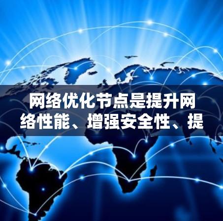 网络优化节点是提升网络性能、增强安全性、提高效率的重要组成部分。以下是对这些节点的详细介绍
