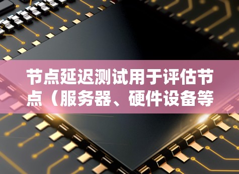 节点延迟测试用于评估节点（服务器、硬件设备等）之间的延迟性能。它可以帮助检测延迟对系统性能的影响，确保系统的稳定性。通过节点延迟测试，可以优化网络和服务器的性能，提高数据传输的延迟和响应时间