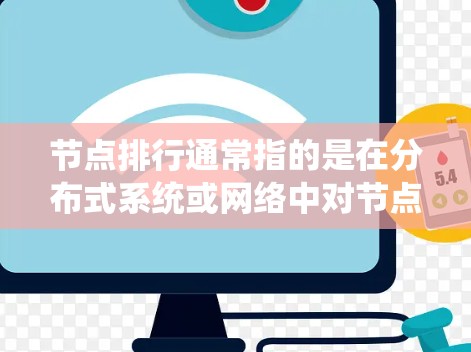 节点排行通常指的是在分布式系统或网络中对节点进行排列或排序的过程。节点排行是网络设计和管理中的一个重要步骤，尤其是在分布式系统中，节点需要按照特定的顺序排列以保证系统的高效运行和数据安全