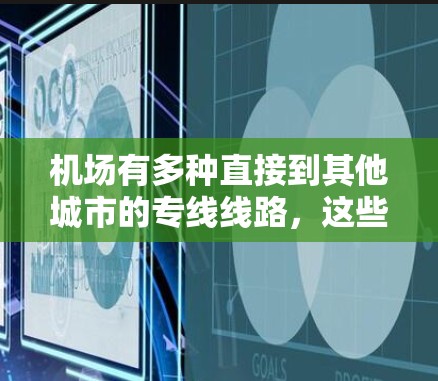 机场有多种直接到其他城市的专线线路，这些线路通常是指从机场到主要城市或周边城市的直达航班。以下是一些常见的机场支线和对应的线路