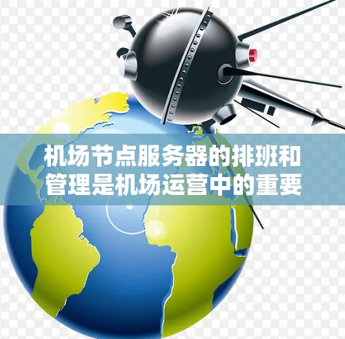 机场节点服务器的排班和管理是机场运营中的重要环节，确保服务器的高效运行和资源的合理分配。以下是一些机场节点服务器排行的常见方法和考虑因素