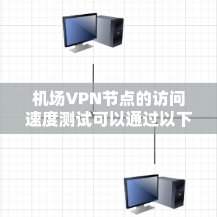 机场VPN节点的访问速度测试可以通过以下步骤进行