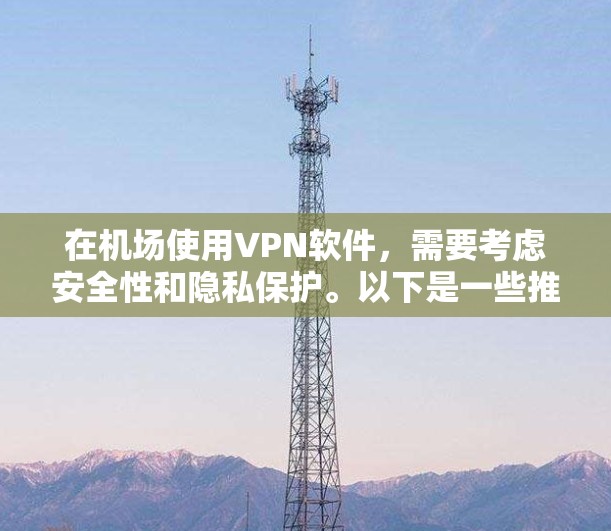 在机场使用VPN软件，需要考虑安全性和隐私保护。以下是一些推荐的VPN软件和使用方法