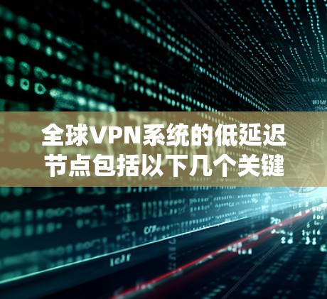 全球VPN系统的低延迟节点包括以下几个关键地区