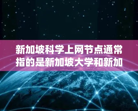 新加坡科学上网节点通常指的是新加坡大学和新加坡国家科学实验室（NAT)等机构在科学研究和教育方面的合作平台。以下是一些主要的科学上网节点和资源