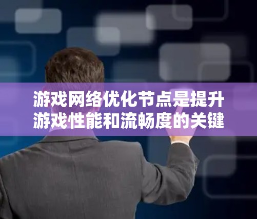 游戏网络优化节点是提升游戏性能和流畅度的关键部分，涉及物理引擎、图形引擎、网络优化等多个方面。以下是对这些节点的详细总结和优化方法