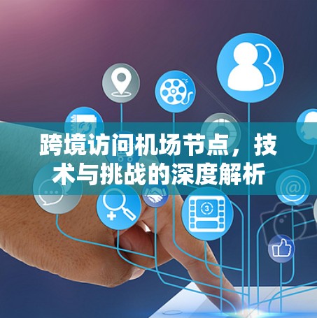 跨境访问机场节点,技术与挑战的深度解析
