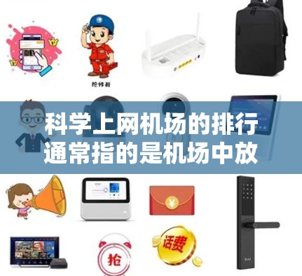 科学上网机场的排行通常指的是机场中放置或使用的科学上网设备的排位情况。这些设备主要用于科学计算、数据分析、环境监测、实验研究等场景。以下是一些可能的排位情况和相关设备