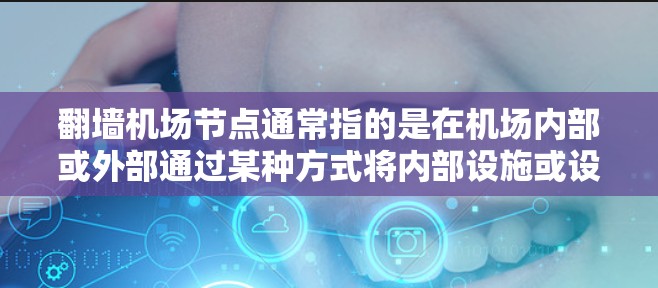 翻墙机场节点通常指的是在机场内部或外部通过某种方式将内部设施或设备翻墙到外部,以便访问或使用这些设施的节点。具体来说,这可能包括以下几种情况