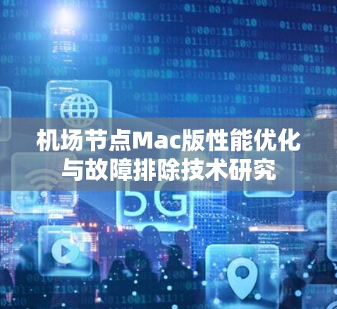 机场节点Mac版性能优化与故障排除技术研究