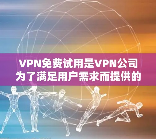 VPN免费试用是VPN公司为了满足用户需求而提供的服务,虽然防范网络诈骗和隐私保护是其主要目的,但免费试用也存在一定的风险和限制。以下是对VPN免费试用的详细分析