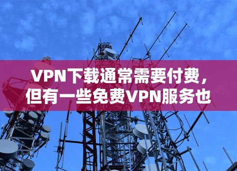 VPN下载通常需要付费,但有一些免费VPN服务也可以满足你的需求。以下是一些免费VPN的推荐