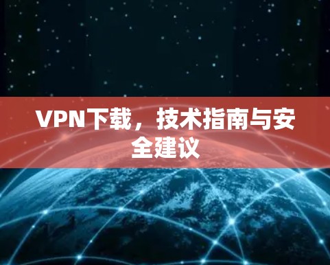 VPN下载,技术指南与安全建议