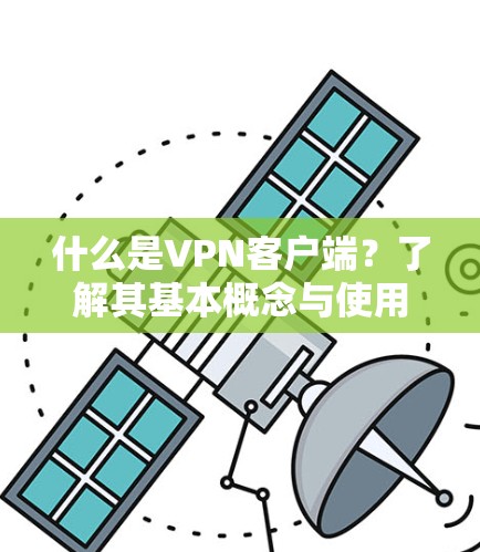 什么是VPN客户端?了解其基本概念与使用场景