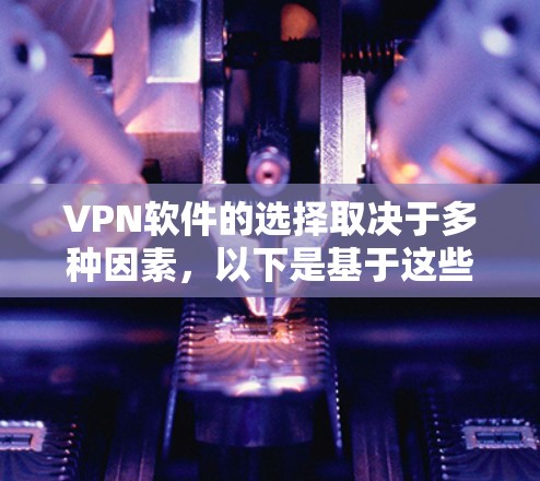 VPN软件的选择取决于多种因素,以下是基于这些因素的总结