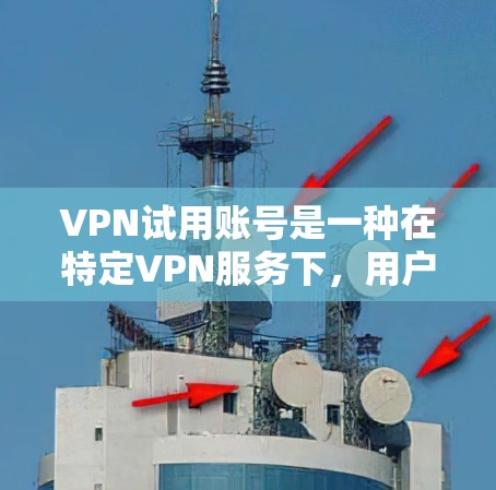 VPN试用账号是一种在特定VPN服务下,用户在开始使用前需要完成验证步骤的账号类型。以下是关于VPN试用账号的详细解答