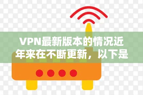 VPN最新版本的情况近年来在不断更新,以下是一些近年来比较新的版本及其特点