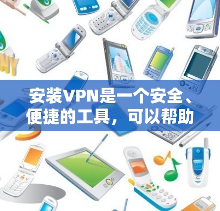 安装VPN是一个安全、便捷的工具,可以帮助你集中管理网络资源,同时保护您的隐私和安全。以下是按照步骤进行VPN安装的指南
