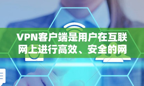 VPN客户端是用户在互联网上进行高效、安全的网络访问工具，广泛应用于移动互联网、远程办公和远程学习等领域。以下是一些关于VPN客户端的详细介绍