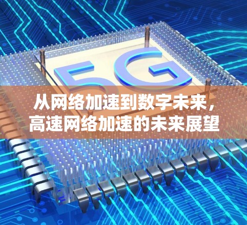 从网络加速到数字未来，高速网络加速的未来展望