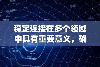 稳定连接在多个领域中具有重要意义，确保数据传输的可靠性和系统稳定运行。以下是详细的总结