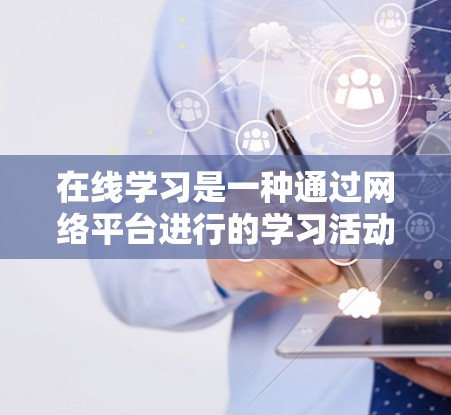 在线学习是一种通过网络平台进行的学习活动，涵盖了多种学习方式和资源，满足不同学习者的灵活性和需求。以下是对在线学习的详细分析