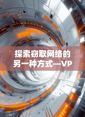 探索窃取网络的另一种方式—VPN，保护隐私与连接的另一种选择