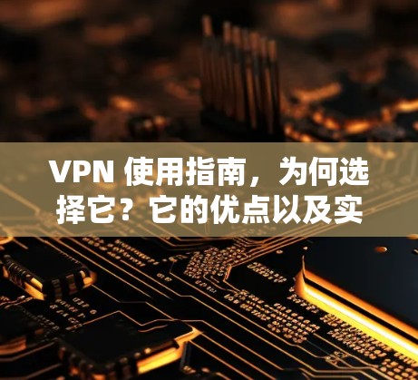 VPN 使用指南,为何选择它?它的优点以及实际应用