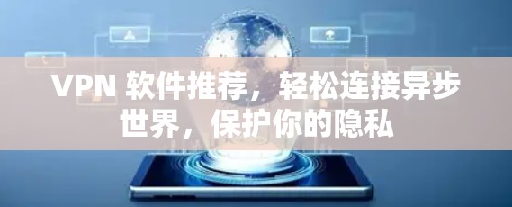 VPN 软件推荐,轻松连接异步世界,保护你的隐私