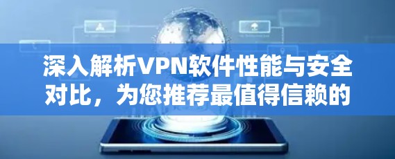 深入解析VPN软件性能与安全对比,为您推荐最值得信赖的工具