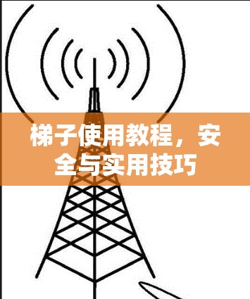 梯子使用教程,安全与实用技巧