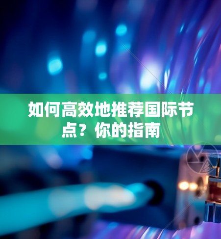 如何高效地推荐国际节点?你的指南