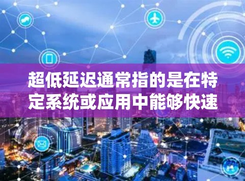 超低延迟通常指的是在特定系统或应用中能够快速完成操作或处理任务,以达到极短的时间。以下是一些可能的情境和解决方法