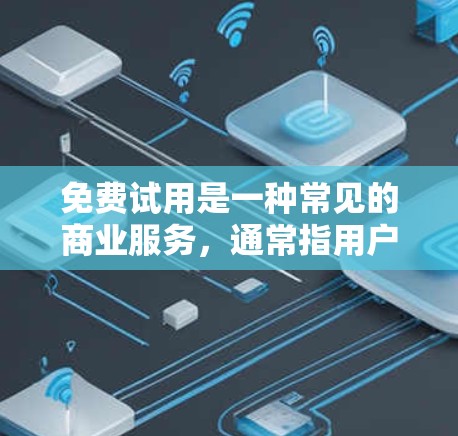 免费试用是一种常见的商业服务,通常指用户可以在试用期内获得某些功能或服务的使用。以下是关于免费试用的详细信息