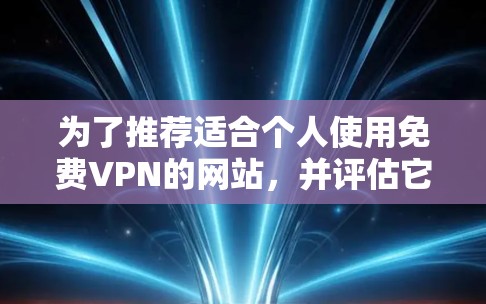 为了推荐适合个人使用免费VPN的网站,并评估它们的安全性,以下是综合考虑后的推荐