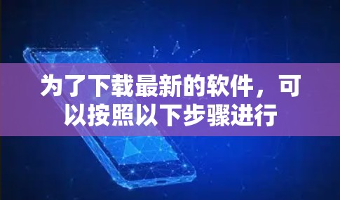 为了下载最新的软件,可以按照以下步骤进行