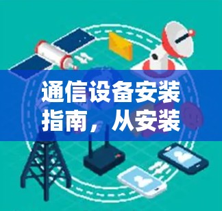 通信设备安装指南,从安装到使用的全解析