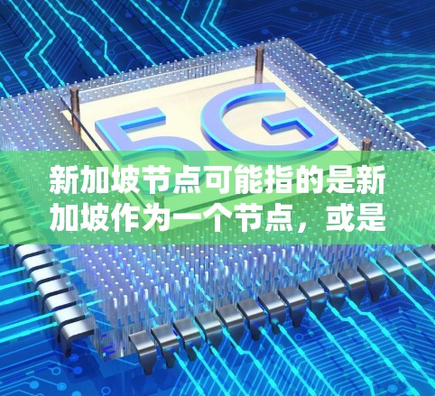 新加坡节点可能指的是新加坡作为一个节点,或是在某个地点上有特别的节点,例如