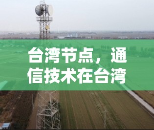 台湾节点,通信技术在台湾的现状与未来