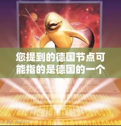 您提到的德国节点可能指的是德国的一个大型基础设施项目或节点,具体取决于上下文。以下是一些可能的解释