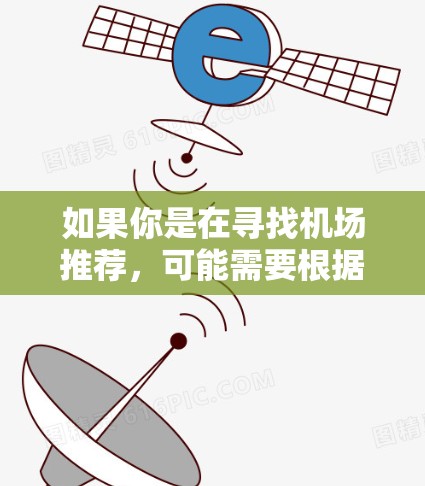 如果你是在寻找机场推荐,可能需要根据你的旅行需求、工作需求或个人偏好来选择合适的机场。以下是一些通用的机场推荐,你可以根据自己的情况进行选择