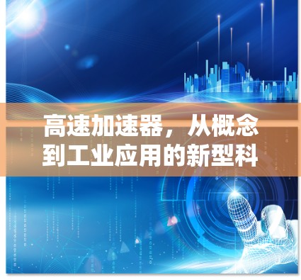 高速加速器，从概念到工业应用的新型科技装置