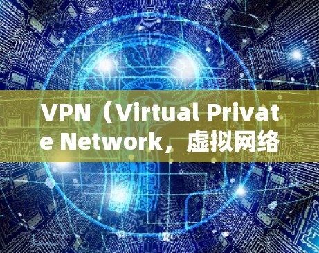 VPN(Virtual Private Network,虚拟网络)是将多个计算机连接起来,形成一个网络,用于远程访问互联网服务的一种方式。它通常用于企业、教育机构、个人学习或工作中的远程访问需求