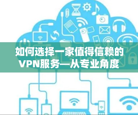 如何选择一家值得信赖的VPN服务—从专业角度出发 如何选择一家值得信赖的VPN服务—从专业角度出发