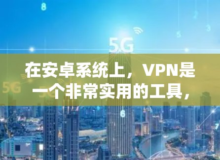 在安卓系统上,VPN是一个非常实用的工具,特别是在加密通信、远程办公、视频会议、文件传输等方面。以下是关于在安卓系统上使用VPN的详细信息